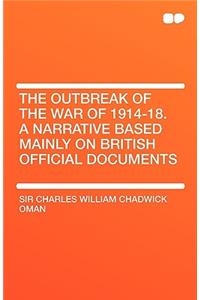 The Outbreak of the War of 1914-18. a Narrative Based Mainly on British Official Documents