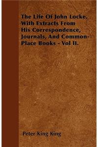 The Life Of John Locke, With Extracts From His Correspondence, Journals, And Common-Place Books - Vol II.