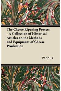 The Cheese Ripening Process - A Collection of Historical Articles on the Methods and Equipment of Cheese Production