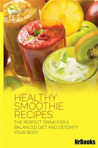 Healthy Smoothie Recipes: The Perfect Drink for a Balanced Diet and Detoxify Your Body