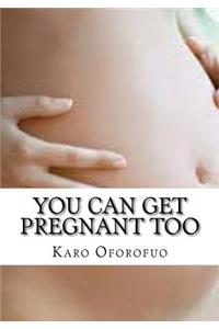 You Can Get Pregnant Too