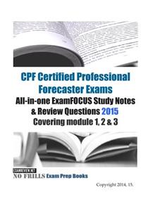 CPF Certified Professional Forecaster Exams All-in-one ExamFOCUS Study Notes & Review Questions 2015: Covering module 1, 2 & 3