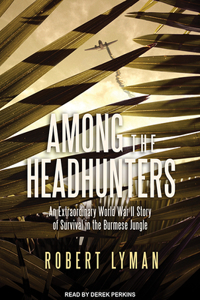 Among the Headhunters: An Extraordinary World War II Story of Survival in the Burmese Jungle