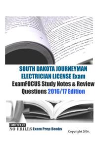 SOUTH DAKOTA JOURNEYMAN ELECTRICIAN LICENSE Exam ExamFOCUS Study Notes & Review Questions 2016/17 Edition