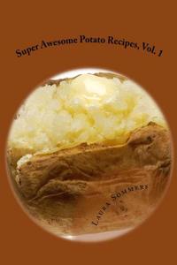 Super Awesome Potato Recipes, Vol. 1: Cooking Baked, Fried, Boiled or Mashed Potatoes for the Whole Family
