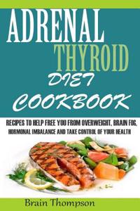 Adrenal Thyroid Diet Cookbook: : Recipes to Help Fight Against Overweight, Brain Fog, Hormonal Imbalance and Live a Healthy Lifestyle.