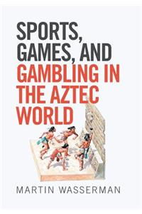 Sports, Games, and Gambling in the Aztec World