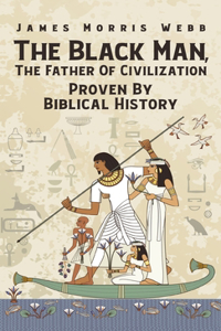 Black Man, The Father Of Civilization Proven By Biblical History Hardcover