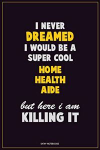 I Never Dreamed I would Be A Super Cool Home Health Aide But Here I Am Killing It