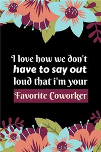 i love how we don't have to say out loud that i'm your favorite Coworker