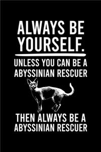 Always Be Yourself.Unless You Can Be Abyssinian Rescuer Then Always Be a Abyssinian Rescuer