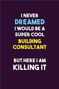 I Never Dreamed I would Be A Super Cool Building Consultant But Here I Am Killing It