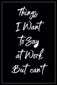 Things I Want To Say At Work But Can't