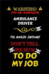 Warning! I'm An Awesome Ambulance Driver To Avoid Injury Don't Tell Me How To Do My Job