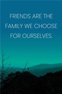 Inspirational Quote Notebook - 'Friends Are The Family We Choose For Ourselves.' - Inspirational Journal to Write in