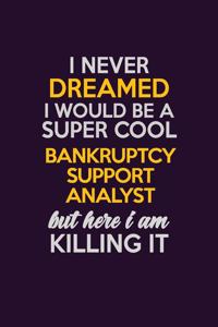 I Never Dreamed I Would Be A Super cool Bankruptcy Support Analyst But Here I Am Killing It