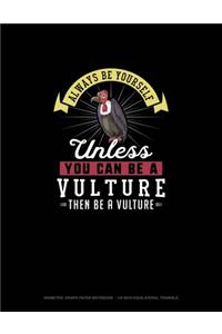 Always Be Yourself Unless You Can Be A Vulture Then Be A Vulture