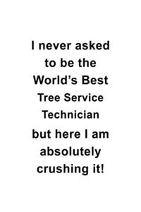I Never Asked To Be The World's Best Tree Service Technician But Here I Am Absolutely Crushing It