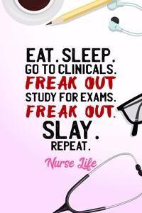 Eat Sleep Go To Clinicals Freak Out Slay Repeat Nurse Life