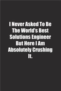 I Never Asked To Be The World's Best Solutions Engineer But Here I Am Absolutely Crushing It.