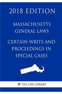 Massachusetts General Laws - Certain Writs and Proceedings in Special Cases (2018 Edition)