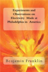 Experiments and Observations on Electricity Made at Philadelphia in America