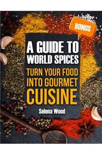 A GUIDE TO WORLD SPICES. Turn your food into gourmet cuisine
