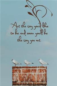 ACT the Way You'd Like to Be and Soon You'll Be the Way You Act