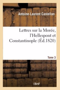 Lettres Sur La Morée, l'Hellespont Et Constantinople- Tome 3