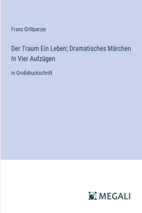 Traum Ein Leben; Dramatisches Märchen In Vier Aufzügen
