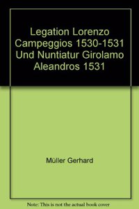 Legation Lorenzo Campeggios 1530-1531 Und Nuntiatur Girolamo Aleandros 1531