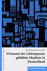 Virtuosen Der Lebenspraxis: Gebildete Muslime in Deutschland