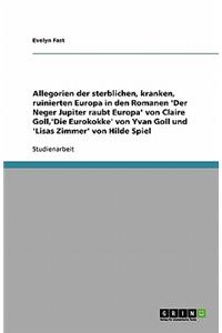 Allegorien der sterblichen, kranken, ruinierten Europa in den Romanen 'Der Neger Jupiter raubt Europa' von Claire Goll, 'Die Eurokokke' von Yvan Goll und 'Lisas Zimmer' von Hilde Spiel