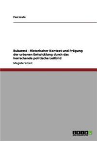 Bukarest - Historischer Kontext und Prägung der urbanen Entwicklung durch das herrschende politische Leitbild