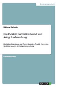 Flexible Correction Model und Anlagefondswerbung: Ein Online-Experiment zur Überprüfung des Flexible Correction Model im Kontext der Anlagefondswerbung.