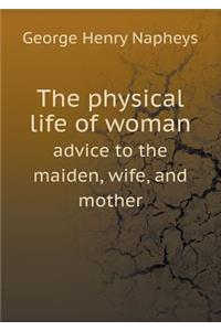 The Physical Life of Woman Advice to the Maiden, Wife, and Mother