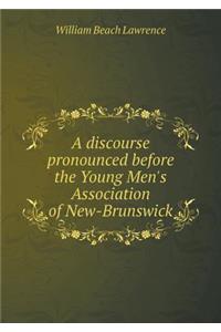 A discourse pronounced before the Young Men's Association of New-Brunswick