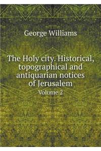 The Holy city. Historical, topographical and antiquarian notices of Jerusalem Volume 2