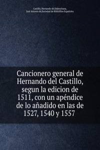 Cancionero general de Hernando del Castillo, segun la edicion de 1511, con un apendice de lo anadido en las de 1527, 1540 y 1557