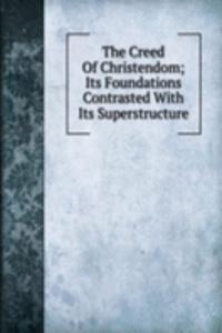 Creed Of Christendom; Its Foundations Contrasted With Its Superstructure