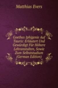 Goethes Iphigenie Auf Tauris: Erlautert Und Gewurdigt Fur Hohere Lehranstalten, Sowie Zum Selbststudium (German Edition)