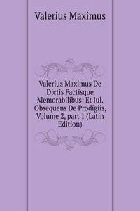 Valerius Maximus De Dictis Factisque Memorabilibus: Et Jul. Obsequens De Prodigiis, Volume 2, part 1 (Latin Edition)