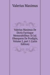 Valerius Maximus De Dictis Factisque Memorabilibus: Et Jul. Obsequens De Prodigiis, Volume 2, part 1 (Latin Edition)
