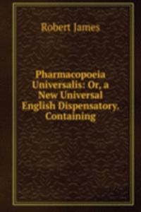 Pharmacopoeia Universalis: Or, a New Universal English Dispensatory. Containing