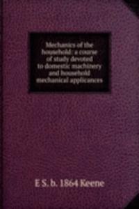 Mechanics of the household: a course of study devoted to domestic machinery and household mechanical applicances