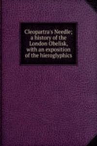 Cleopartra's Needle; a history of the London Obelisk, with an exposition of the hieroglyphics