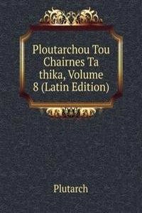 Ploutarchou Tou Chairnes Ta thika, Volume 8 (Latin Edition)