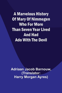 marvelous history of Mary of Nimmegen; Who for more than seven year lived and had ado with the devil