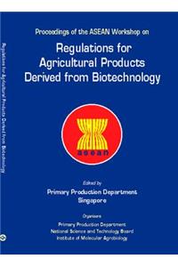 Regulations for Agricultural Products Derived from Biotechnology - Proceedings of the ASEAN Workshop