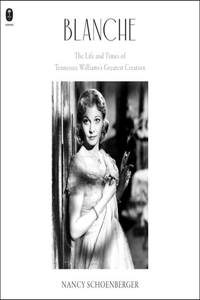 Blanche: The Life and Times of Tennessee Williams's Greatest Creation